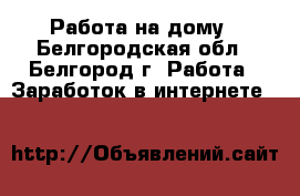 Работа на дому - Белгородская обл., Белгород г. Работа » Заработок в интернете   